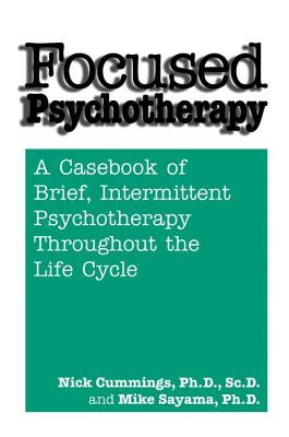 Focused Psychotherapy: A Casebook Of Brief Intermittent Psychotherapy Throughout The Life Cycle - Cummings, Nick, and Sayama, Mike