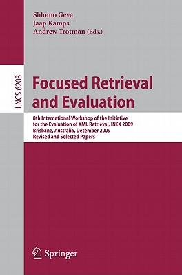 Focused Retrieval and Evaluation: 8th International Workshop of the Initiative for the Evaluation of XML Retrieval, Inex 2009, Brisbane, Australia, December 7-9, 2009, Revised and Selected Papers - Geva, Shlomo (Editor), and Kamps, Jaap (Editor), and Trotman, Andrew (Editor)