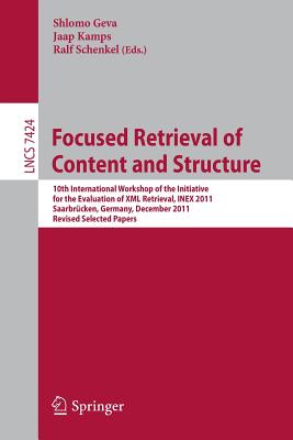 Focused Retrieval of Content and Structure: 10th International Workshop of the Initiative for the Evaluation of XML Retrieval, Inex 2011, Saarbrcken, Germany, December 12-14, 2011, Revised and Selected Papers - Geva, Shlomo (Editor), and Kamps, Jaap (Editor), and Schenkel, Ralf (Editor)
