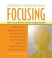 Focusing: A Breakthrough Method of Unlocking the Wisdom Within Your Body to Solve Specific Problems and Achieve Dramatic Personal Growth and Change