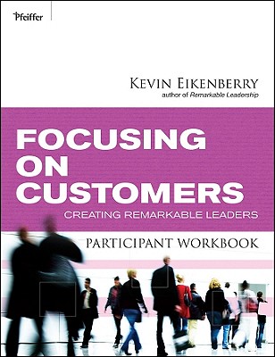 Focusing on Customers Participant Workbook: Creating Remarkable Leaders - Eikenberry, Kevin