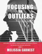 Focusing on Outliers: Explores The Hidden Forces Behind Successful People The Recipe for Success Unfolded - Book 1