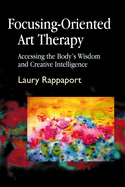 Focusing-Oriented Art Therapy: Accessing the Body's Wisdom and Creative Intelligence