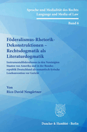 Foderalismus-Rhetorik-Dekonstruktionen - Rechtsdogmatik ALS Literaturdogmatik: Instrumentalfoderalismus in Den Vereinigten Staaten Von Amerika Und in Der Bundesrepublik Deutschland ALS Romantisch-Lyrische Lesekonvention VOR Gericht
