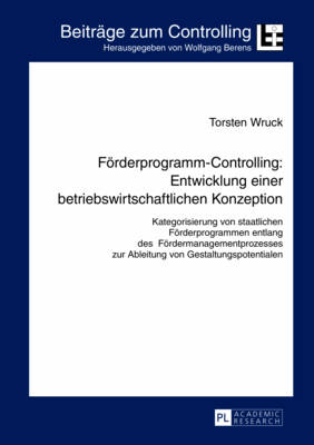 Foerderprogramm-Controlling: Entwicklung Einer Betriebswirtschaftlichen Konzeption: Kategorisierung Von Staatlichen Foerderprogrammen Entlang Des Foerdermanagementprozesses Zur Ableitung Von Gestaltungspotentialen - Berens, Wolfgang (Editor), and Wruck, Torsten