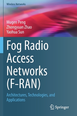 Fog Radio Access Networks (F-Ran): Architectures, Technologies, and Applications - Peng, Mugen, and Zhao, Zhongyuan, and Sun, Yaohua