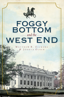 Foggy Bottom and the West End - Gilmore, Matthew B, and Olsen, Joshua