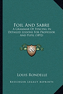 Foil And Sabre: A Grammar Of Fencing In Detailed Lessons For Professor And Pupil (1892)