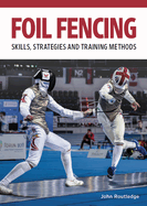 Foil Fencing: Skills, Strategies and Training Methods