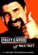 Foley is Good: ...and the Real World is Faker Than Wrestling - Foley, Mick