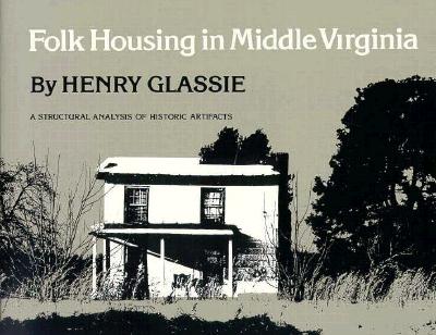 Folk Housing in Middle Virginia: A Structural Analysis of Historic Artifacts - Glassie, Henry