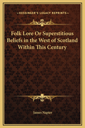 Folk Lore or Superstitious Beliefs in the West of Scotland Within This Century