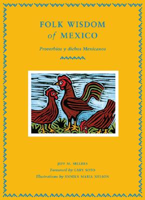 Folk Wisdom of Mexico: Proverbios Y Dichos Mexicanos - Sellers, Jeff M, and Soto, Gary (Foreword by)