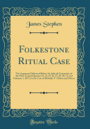 Folkestone Ritual Case: The Argument Delivered Before the Judicial Committee of the Privy Council (January 23, 24, 25, 26, 27, 29, 30, 31, and February 1, 1877, ) in the Case of Ridsdale V. Clifton and Others (Classic Reprint)