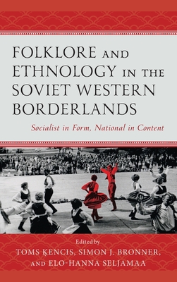 Folklore and Ethnology in the Soviet Western Borderlands: Socialist in Form, National in Content - Kencis, Toms (Editor), and Bronner, Simon J (Editor), and Seljamaa, Elo-Hanna (Editor)