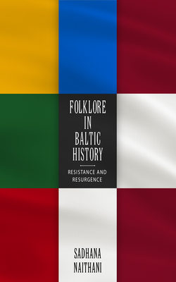 Folklore in Baltic History: Resistance and Resurgence - Naithani, Sadhana