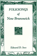 Folksongs of New Brunswick - Ives, Edward D