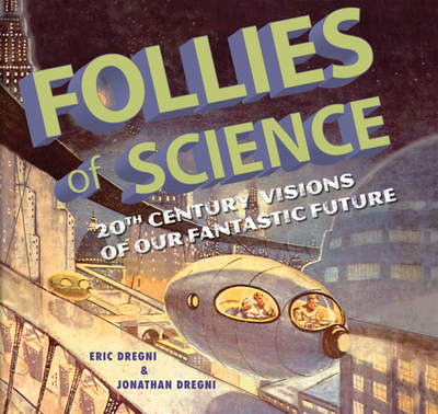 Follies of Science: 20th Century Visions of Our Fantastic Future - Dregni, Eric, and Dregni, John
