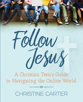 Follow Jesus: A Christian Teen's Guide to Navigating the Online World - Carter, Christine