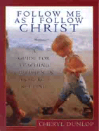 Follow Me as I Follow Christ: A Guide for Teaching Children in a Church Setting