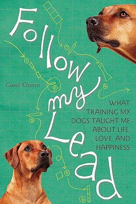 Follow My Lead: What Training My Dogs Taught Me about Life, Love, and Happiness - Quinn, Carol