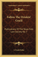 Follow The Drinkin' Gou'd: Publications Of The Texas Folk-Lore Society No. 7