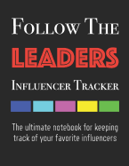 Follow the Leaders - Influencer Tracker: The Ultimate Notebook for Keeping Track of Your Favorite Influencers
