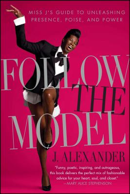 Follow the Model: Miss j's Guide to Unleashing Presence, Poise, and Power - Alexander, J