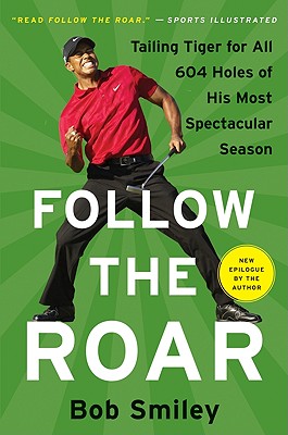 Follow the Roar: Tailing Tiger for All 604 Holes of His Most Spectacular Season - Smiley, Bob