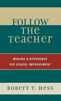 Follow the Teacher: Making a Difference for School Improvement - Hess, Robert T