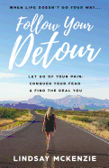 Follow Your Detour: Let Go of Your Pain, Conquer Your Fear, and Find the Real You