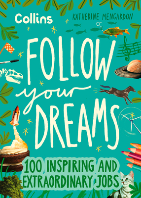 Follow Your Dreams: 100 Inspiring and Extraordinary Jobs - Mengardon, Katherine, and Collins Kids