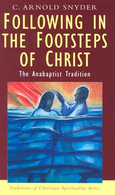 Following in the Footsteps of Christ: The Anabaptist Tradition - Snyder, C Arnold
