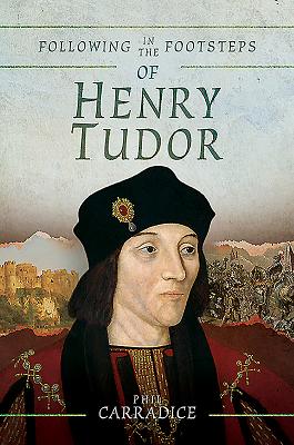 Following in the Footsteps of Henry Tudor: A Historical Guide from Pembroke to Bosworth - Carradice, Phil