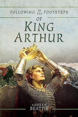 Following in the Footsteps of King Arthur - Beattie, Andrew