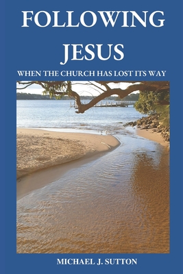 Following Jesus: When the Church has Lost its Way - Sutton, Michael John