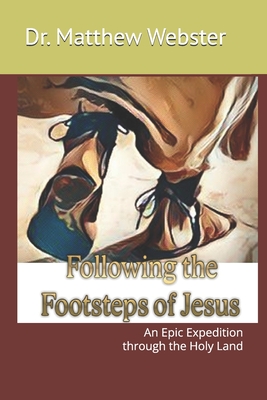 Following the Footsteps of Jesus: An Epic Expedition through the Holy Land - Webster, Matthew