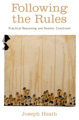 Following the Rules: Practical Reasoning and Deontic Constraint - Heath, Joseph