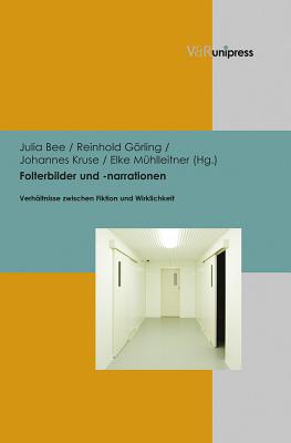 Folterbilder Und -Narrationen: Verhaltnisse Zwischen Fiktion Und Wirklichkeit - Bee, Julia (Editor), and Gorling, Reinhold (Editor), and Kruse, Johannes (Editor)