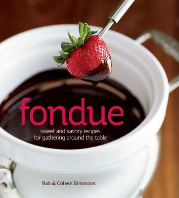 Fondue: Sweet and Savory Recipes for Gathering Around the Table - Simmons, Bob, and Simmons, Coleen