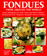 Fondues from Around the World: Nearly 200 Recipes for Fish, Cheese and Meat Fondues, Oriental Hot Pots, Tempura, Sukiyaki, Dessert Fondues