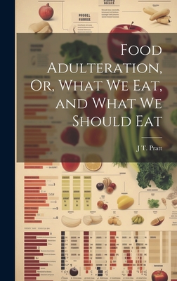 Food Adulteration, Or, What We Eat, and What We Should Eat - Pratt, J T