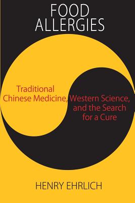 Food Allergies: Traditional Chinese Medicine, Western Science, and the Search for a Cure - Ehrlich, Henry