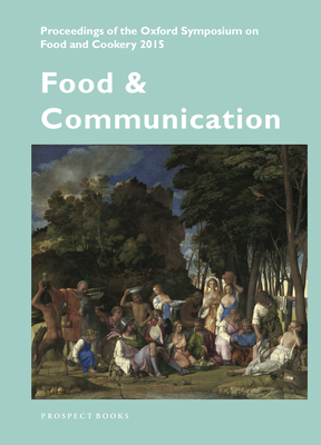 Food and Communication: Proceedings of the Oxford Symposium on Food and Cookery 2015 - McWilliams, Mark (Editor)