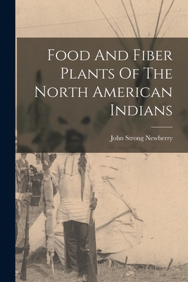 Food And Fiber Plants Of The North American Indians - Newberry, John Strong