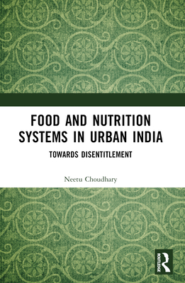 Food and Nutrition Systems in Urban India: Towards Disentitlement - Choudhary, Neetu