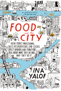 Food and the City: New York's Professional Chefs, Restaurateurs, Line Cooks, Street Vendors, and Purveyors Talk about What They Do and Why They Do It
