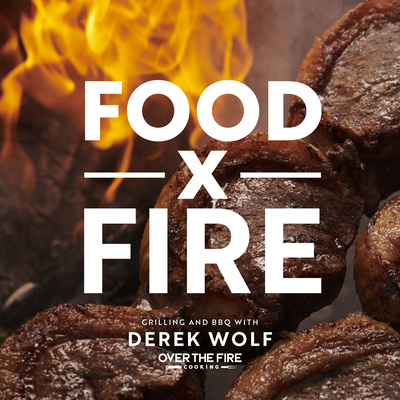 Food by Fire: Grilling and BBQ with Derek Wolf of Over the Fire Cooking - Wolf, Derek