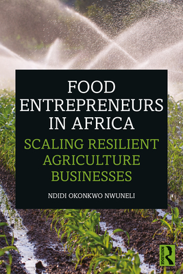 Food Entrepreneurs in Africa: Scaling Resilient Agriculture Businesses - Nwuneli, Ndidi Okonkwo