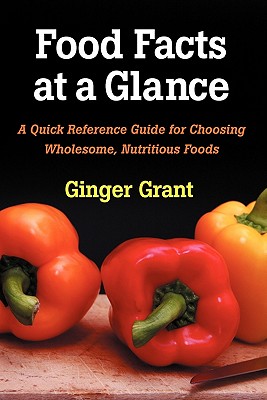 Food Facts At A Glance: A Quick Reference Guide for Choosing Wholesome, Nutritious Foods - Grant, Ginger